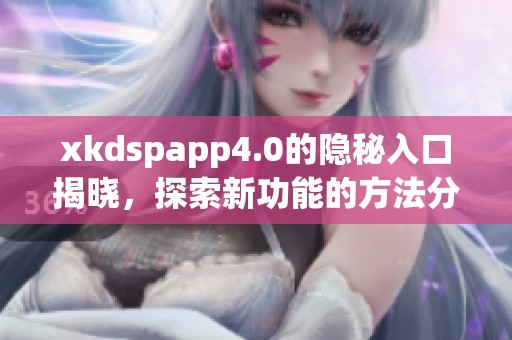 xkdspapp4.0的隐秘入口揭晓，探索新功能的方法分享