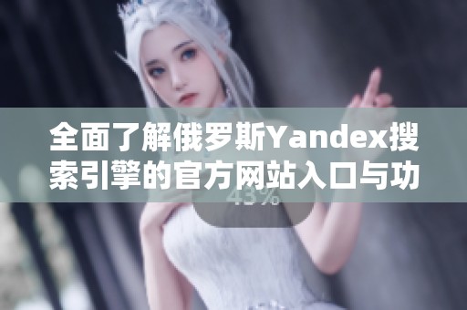 全面了解俄罗斯Yandex搜索引擎的官方网站入口与功能