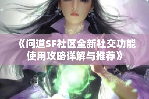 《问道SF社区全新社交功能使用攻略详解与推荐》