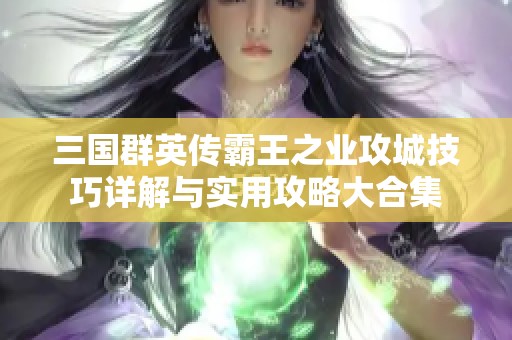 三国群英传霸王之业攻城技巧详解与实用攻略大合集