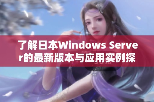 了解日本Windows Server的最新版本与应用实例探讨