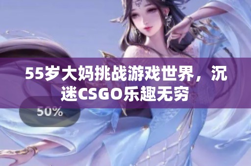 55岁大妈挑战游戏世界，沉迷CSGO乐趣无穷