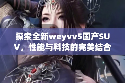 探索全新weyvv5国产SUV，性能与科技的完美结合