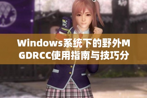 Windows系统下的野外MGDRCC使用指南与技巧分享