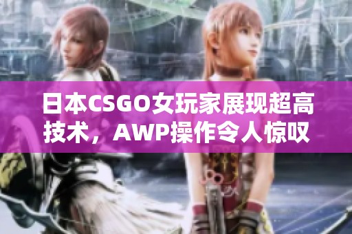 日本CSGO女玩家展现超高技术，AWP操作令人惊叹