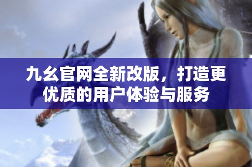 九幺官网全新改版，打造更优质的用户体验与服务