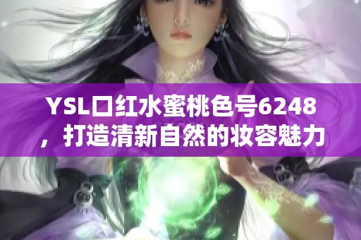 YSL口红水蜜桃色号6248，打造清新自然的妆容魅力