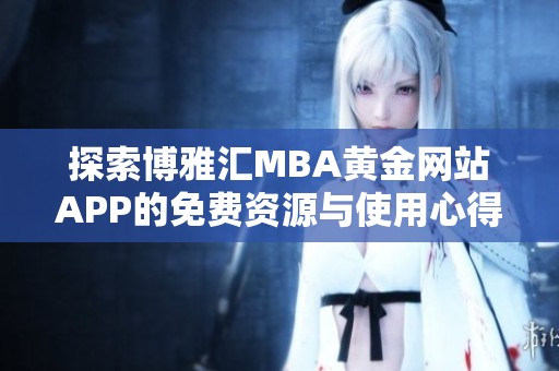 探索博雅汇MBA黄金网站APP的免费资源与使用心得