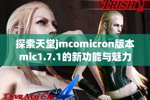 探索天堂jmcomicron版本mic1.7.1的新功能与魅力