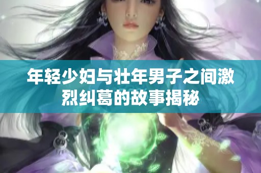 年轻少妇与壮年男子之间激烈纠葛的故事揭秘