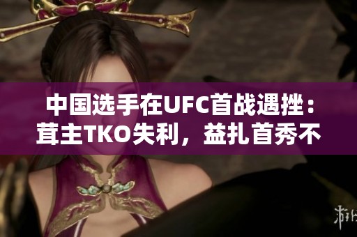 中国选手在UFC首战遇挫：茸主TKO失利，益扎首秀不敌对手