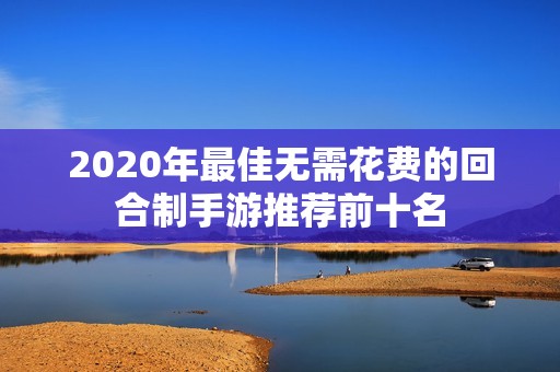 2020年最佳无需花费的回合制手游推荐前十名