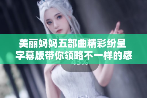 美丽妈妈五部曲精彩纷呈 字幕版带你领略不一样的感动