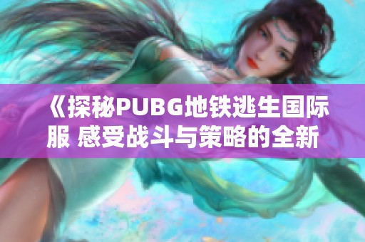 《探秘PUBG地铁逃生国际服 感受战斗与策略的全新结合》