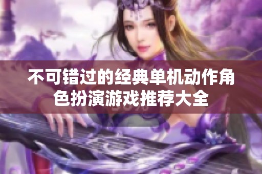 不可错过的经典单机动作角色扮演游戏推荐大全