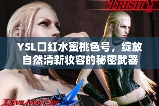 YSL口红水蜜桃色号，绽放自然清新妆容的秘密武器