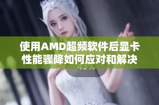 使用AMD超频软件后显卡性能骤降如何应对和解决