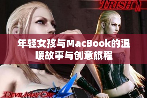 年轻女孩与MacBook的温暖故事与创意旅程