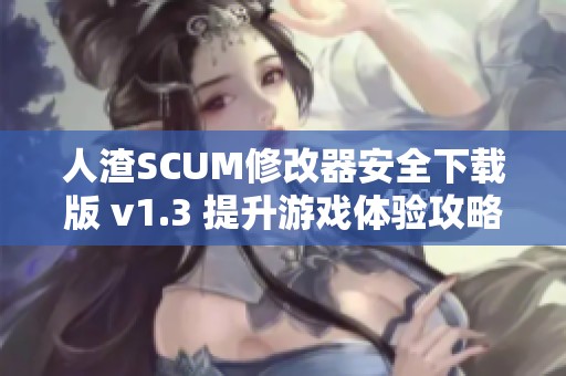 人渣SCUM修改器安全下载版 v1.3 提升游戏体验攻略