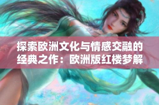 探索欧洲文化与情感交融的经典之作：欧洲版红楼梦解析