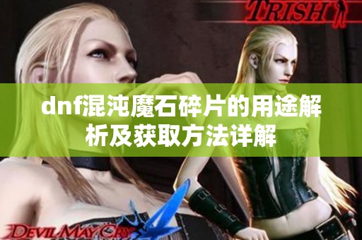 dnf混沌魔石碎片的用途解析及获取方法详解