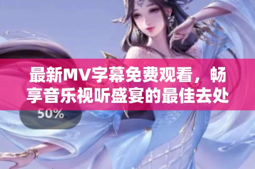 最新MV字幕免费观看，畅享音乐视听盛宴的最佳去处