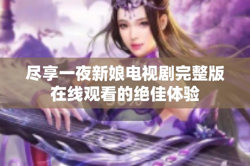 尽享一夜新娘电视剧完整版在线观看的绝佳体验