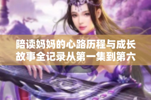 陪读妈妈的心路历程与成长故事全记录从第一集到第六集