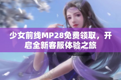 少女前线MP28免费领取，开启全新客服体验之旅