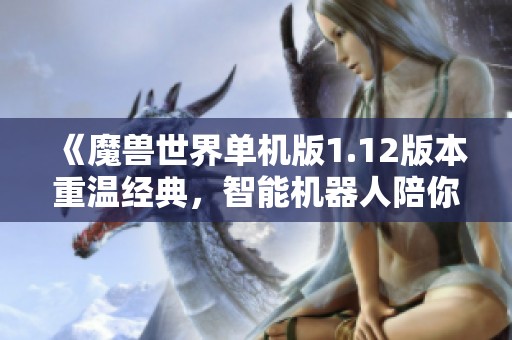 《魔兽世界单机版1.12版本重温经典，智能机器人陪你一起冒险》