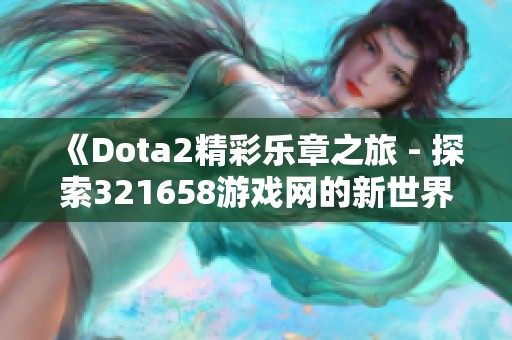 《Dota2精彩乐章之旅 - 探索321658游戏网的新世界》