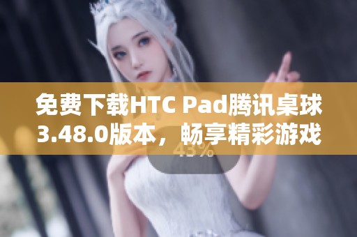 免费下载HTC Pad腾讯桌球3.48.0版本，畅享精彩游戏体验