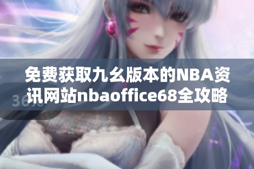 免费获取九幺版本的NBA资讯网站nbaoffice68全攻略