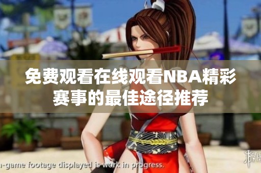 免费观看在线观看NBA精彩赛事的最佳途径推荐