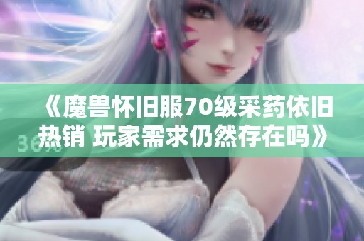 《魔兽怀旧服70级采药依旧热销 玩家需求仍然存在吗》