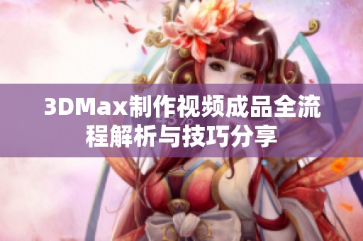 3DMax制作视频成品全流程解析与技巧分享