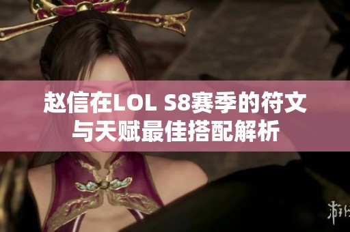 赵信在LOL S8赛季的符文与天赋最佳搭配解析