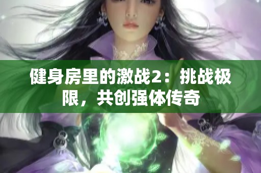 健身房里的激战2：挑战极限，共创强体传奇