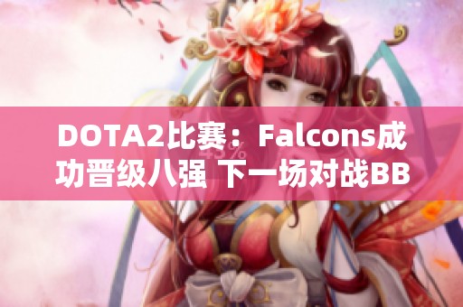 DOTA2比赛：Falcons成功晋级八强 下一场对战BB队生死决战