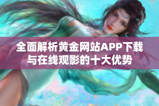 全面解析黄金网站APP下载与在线观影的十大优势