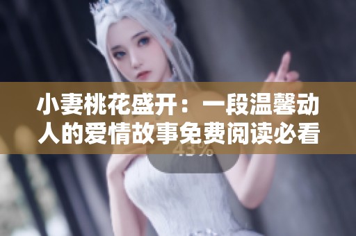 小妻桃花盛开：一段温馨动人的爱情故事免费阅读必看