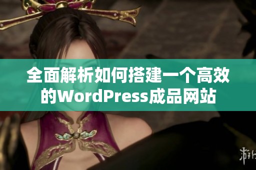 全面解析如何搭建一个高效的WordPress成品网站