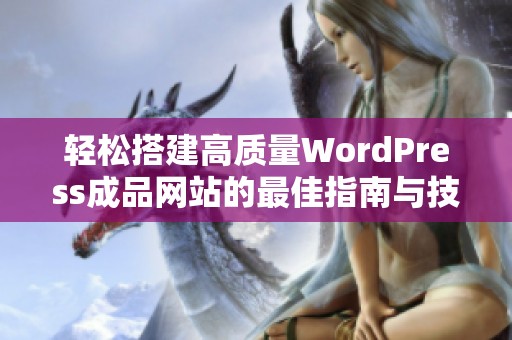 轻松搭建高质量WordPress成品网站的最佳指南与技巧