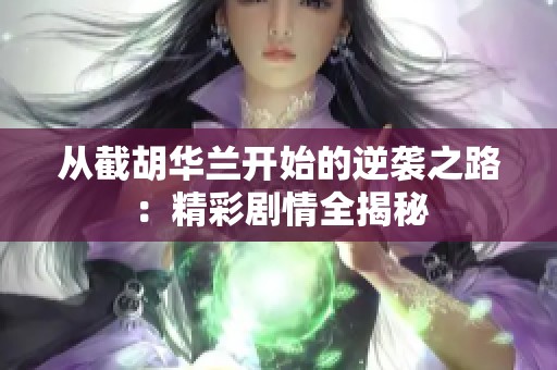 从截胡华兰开始的逆袭之路：精彩剧情全揭秘