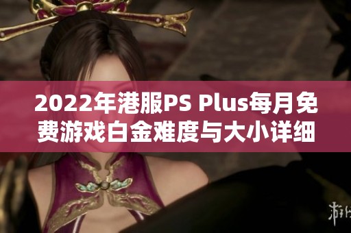 2022年港服PS Plus每月免费游戏白金难度与大小详细分析