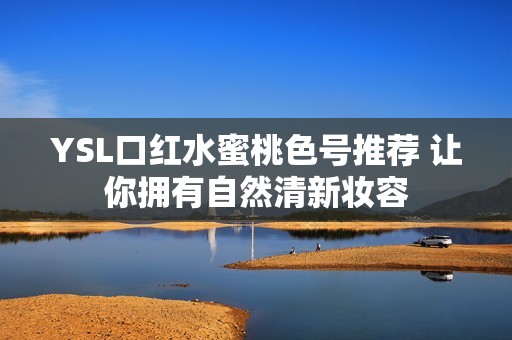 YSL口红水蜜桃色号推荐 让你拥有自然清新妆容