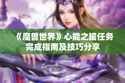 《魔兽世界》心能之罐任务完成指南及技巧分享