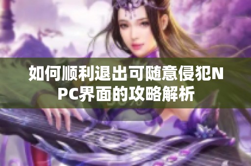 如何顺利退出可随意侵犯NPC界面的攻略解析