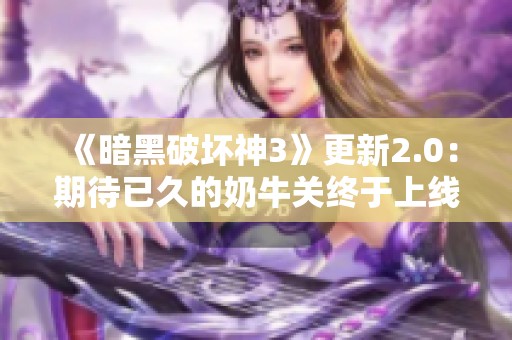 《暗黑破坏神3》更新2.0：期待已久的奶牛关终于上线！