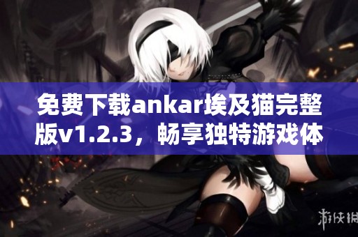 免费下载ankar埃及猫完整版v1.2.3，畅享独特游戏体验